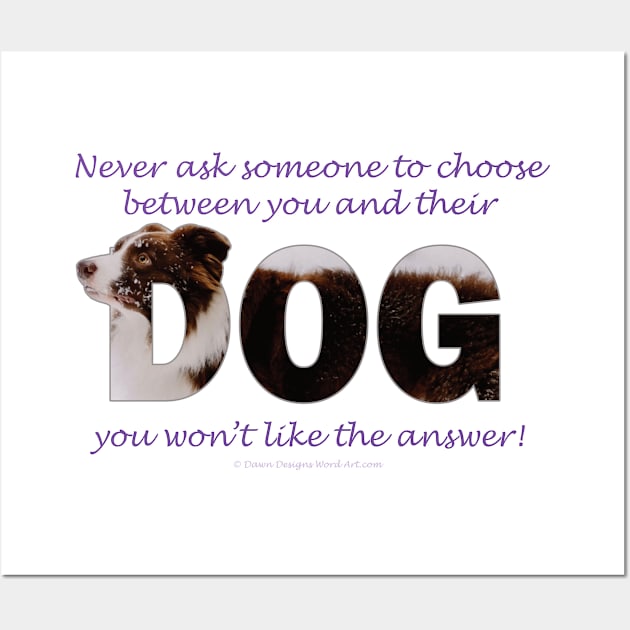 Never ask someone to choose between you and their dog you won't like the answer - brown and white collie in snow oil painting word art Wall Art by DawnDesignsWordArt